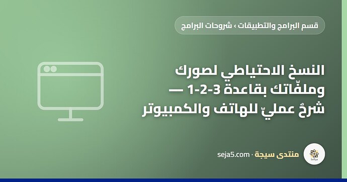 النسخ الاحتياطي لصورك وملفّاتك بقاعدة 3-2-1 — شرحٌ عمليّ للهاتف والكمبيوتر