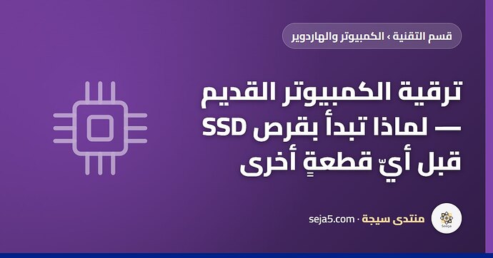 ترقية الكمبيوتر القديم — لماذا تبدأ بقرص SSD قبل أيّ قطعةٍ أخرى